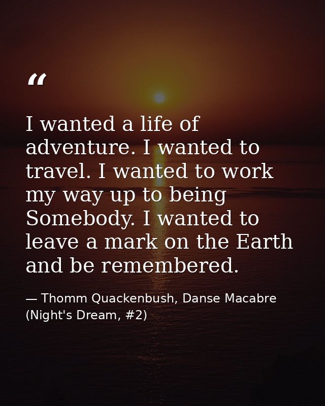 I wanted a life of adventure. I wanted to travel. I wanted to work my way up to being Somebody. I wanted to leave a mark — Thomm Quackenbush, Danse Macabre (Night's Dream, #2)
