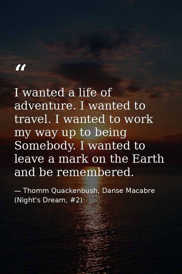 I wanted a life of adventure. I wanted to travel. I wanted to work my way up to being Somebody. I wanted to leave a mark — Thomm Quackenbush, Danse Macabre (Night's Dream, #2)