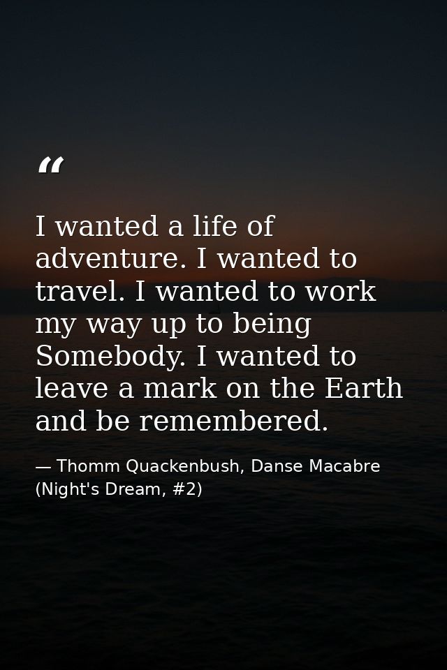 I wanted a life of adventure. I wanted to travel. I wanted to work my way up to being Somebody. I wanted to leave a mark — Thomm Quackenbush, Danse Macabre (Night's Dream, #2)