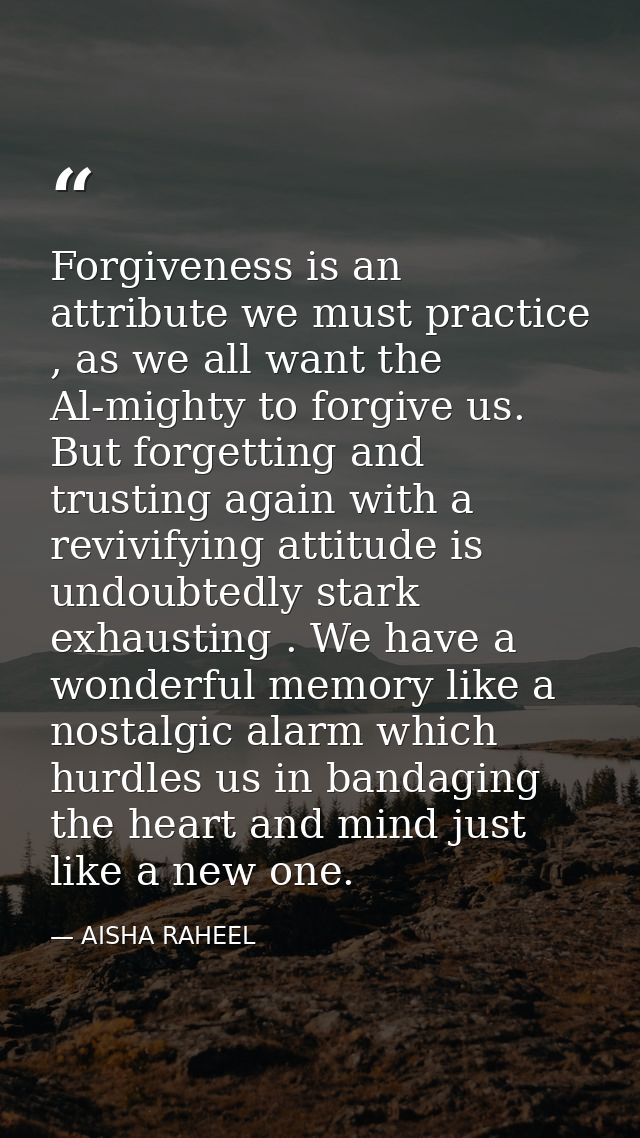 Forgiveness is an attribute we must practice , as we all want the Al-mighty to forgive us. But forgetting and trusting a — AISHA RAHEEL