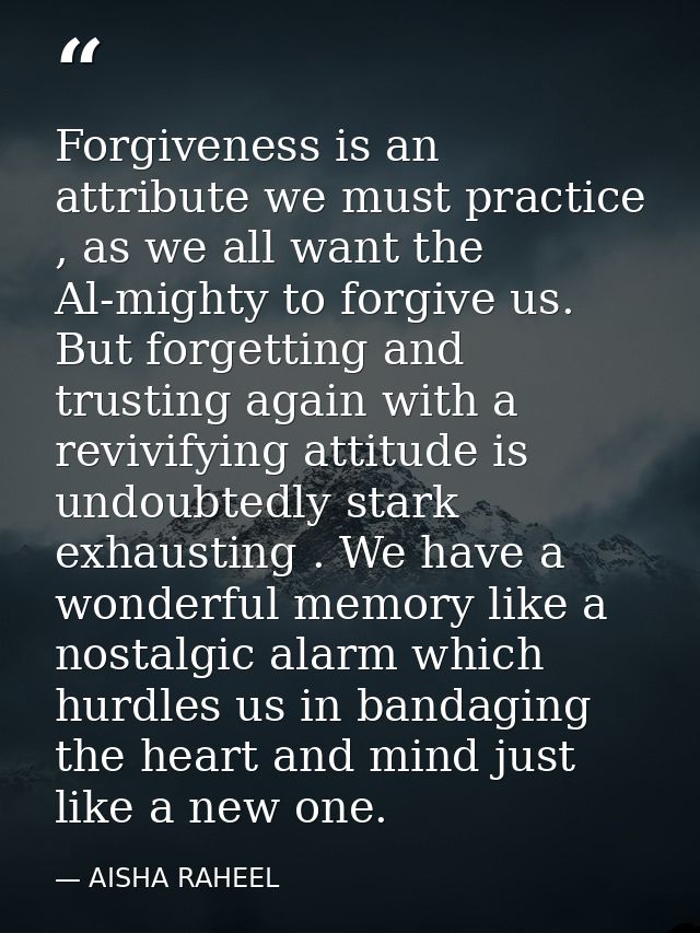 Forgiveness is an attribute we must practice , as we all want the Al-mighty to forgive us. But forgetting and trusting a — AISHA RAHEEL