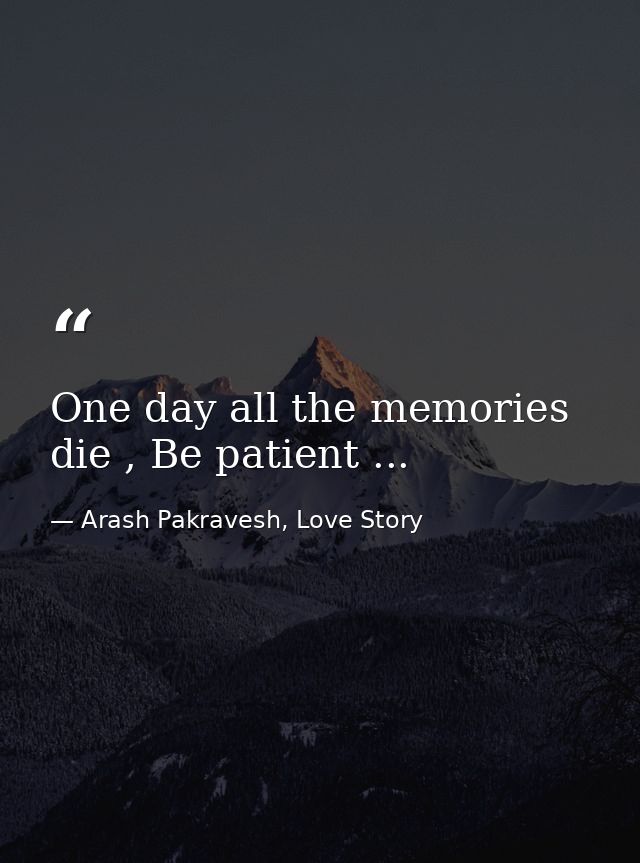 One day all the memories die , Be patient ... — Arash Pakravesh, Love Story