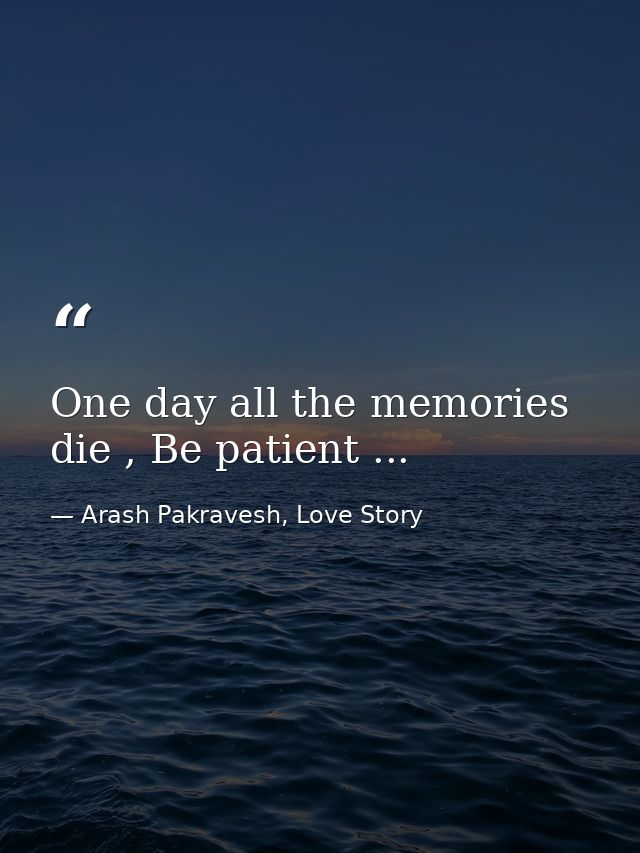 One day all the memories die , Be patient ... — Arash Pakravesh, Love Story