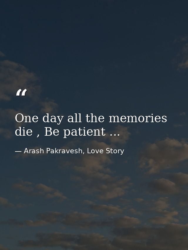 One day all the memories die , Be patient ... — Arash Pakravesh, Love Story