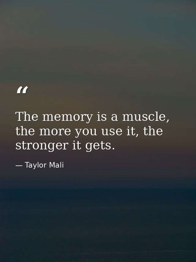 The memory is a muscle, the more you use it, the stronger it gets. — Taylor Mali
