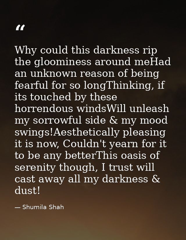 Why could this darkness rip the gloominess around meHad an unknown reason of being fearful for so longThinking, if its t — Shumila Shah