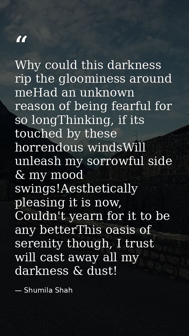 Why could this darkness rip the gloominess around meHad an unknown reason of being fearful for so longThinking, if its t — Shumila Shah