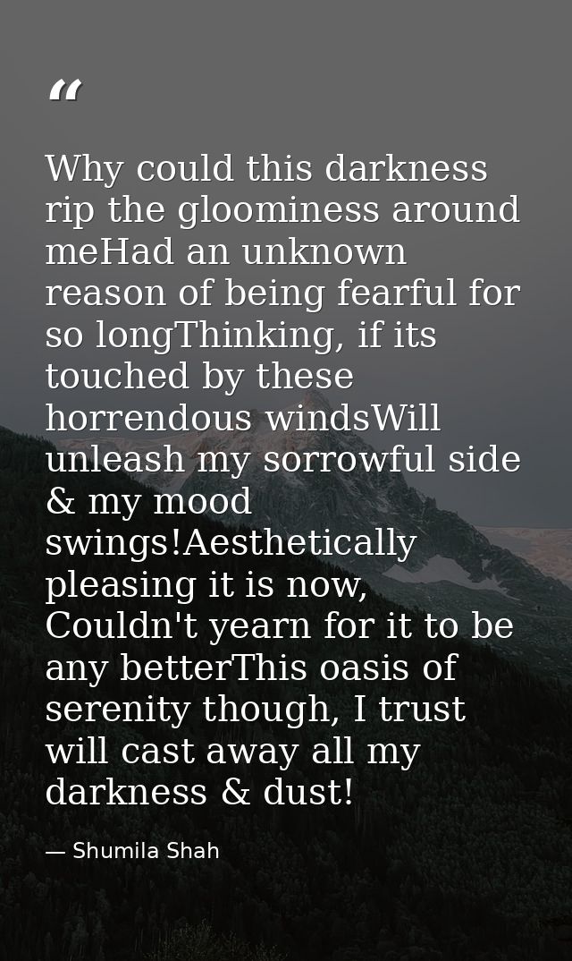 Why could this darkness rip the gloominess around meHad an unknown reason of being fearful for so longThinking, if its t — Shumila Shah