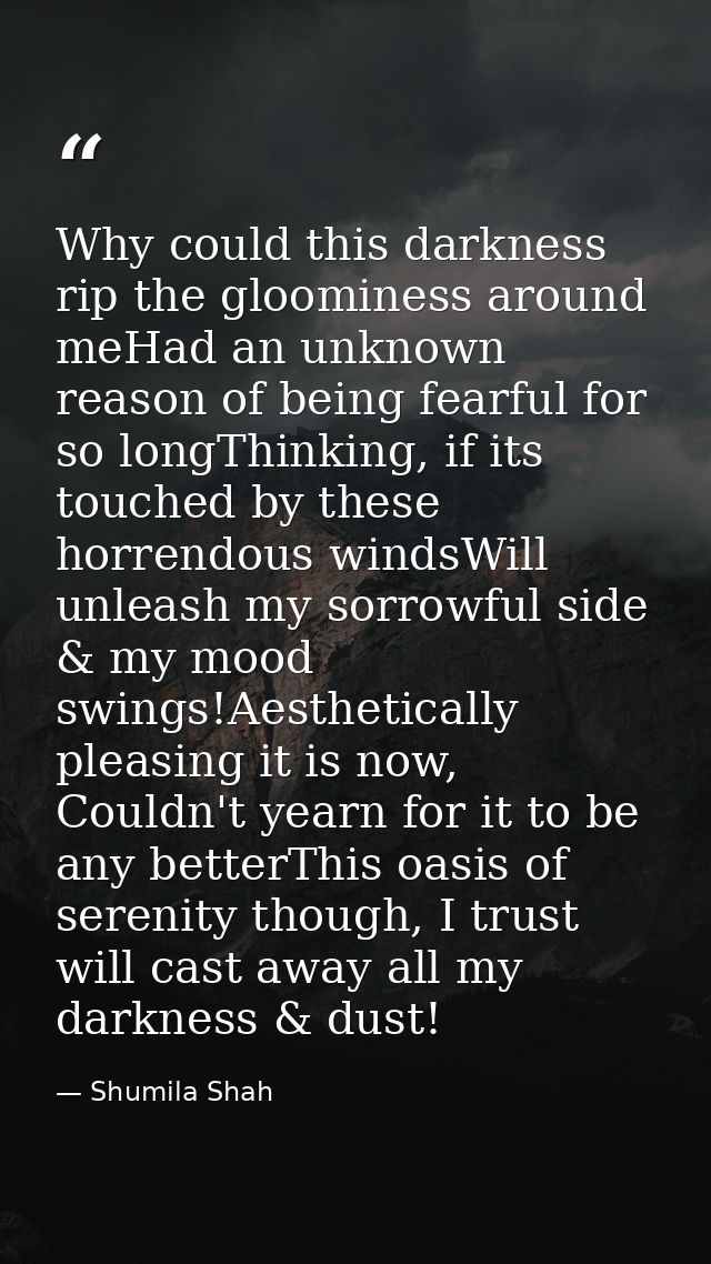 Why could this darkness rip the gloominess around meHad an unknown reason of being fearful for so longThinking, if its t — Shumila Shah