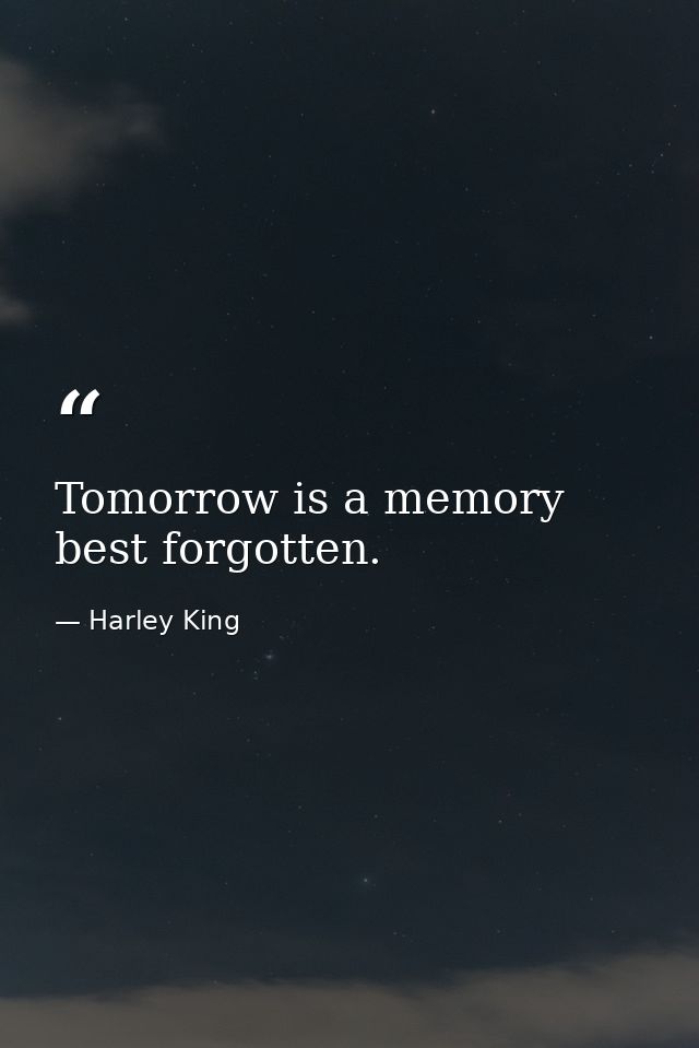 Tomorrow is a memory best forgotten. — Harley King