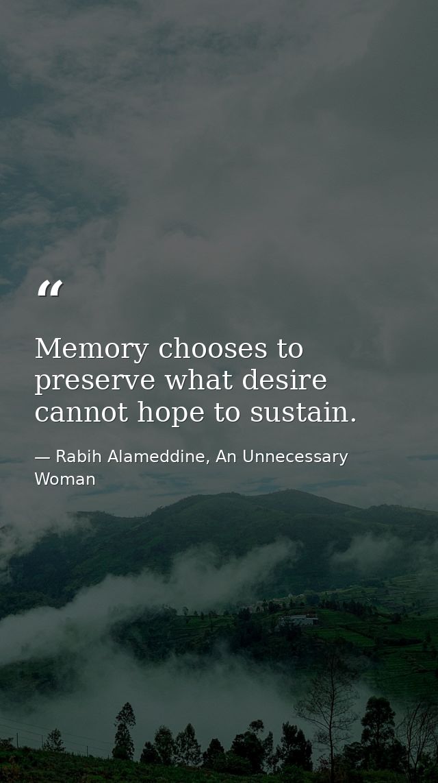 Memory chooses to preserve what desire cannot hope to sustain. — Rabih Alameddine, An Unnecessary Woman