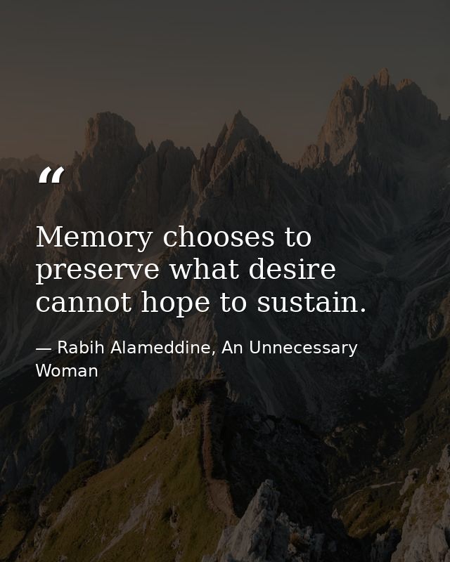 Memory chooses to preserve what desire cannot hope to sustain. — Rabih Alameddine, An Unnecessary Woman