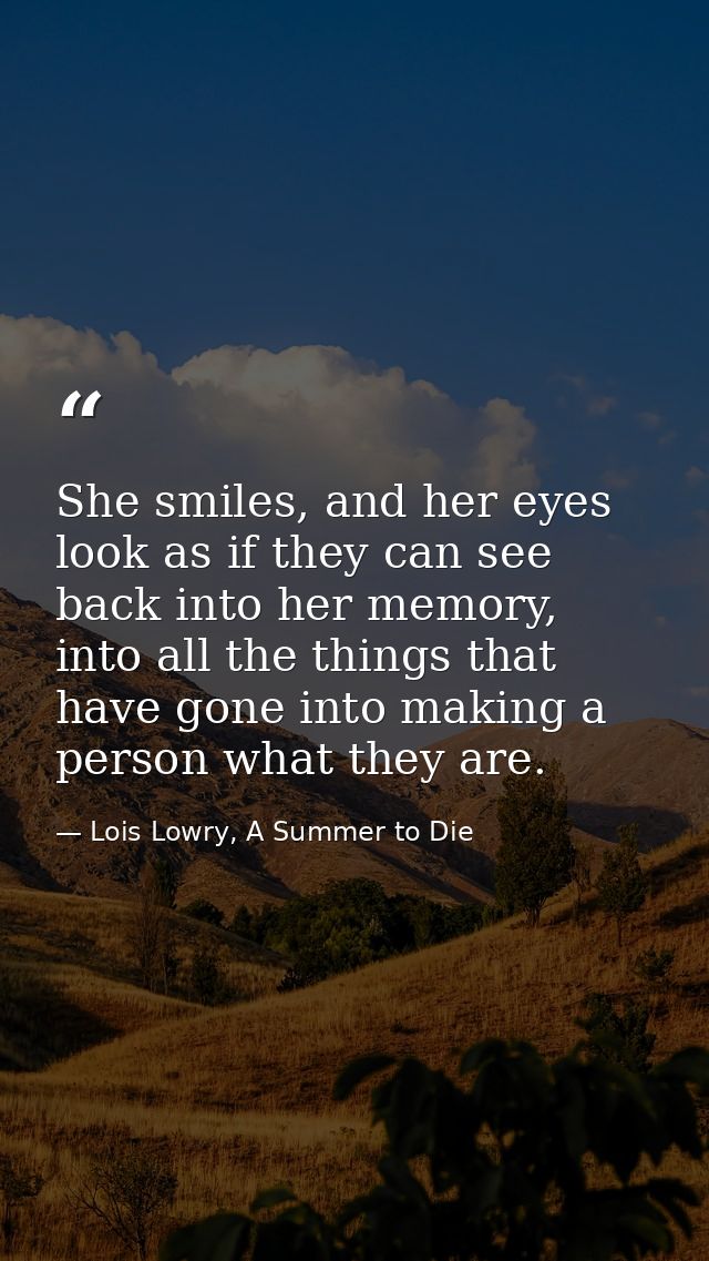 She smiles, and her eyes look as if they can see back into her memory, into all the things that have gone into making a  — Lois Lowry, A Summer to Die