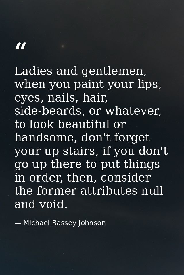 Ladies and gentlemen, when you paint your lips, eyes, nails, hair, side-beards, or whatever, to look beautiful or handso — Michael Bassey Johnson