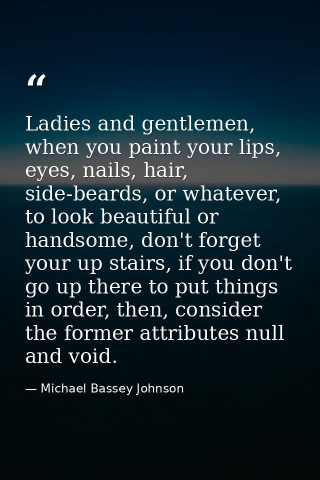 Ladies and gentlemen, when you paint your lips, eyes, nails, hair, side-beards, or whatever, to look beautiful or handso — Michael Bassey Johnson