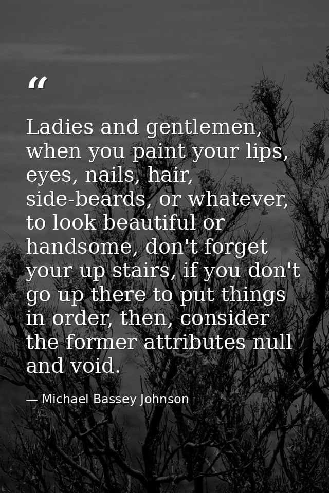 Ladies and gentlemen, when you paint your lips, eyes, nails, hair, side-beards, or whatever, to look beautiful or handso — Michael Bassey Johnson