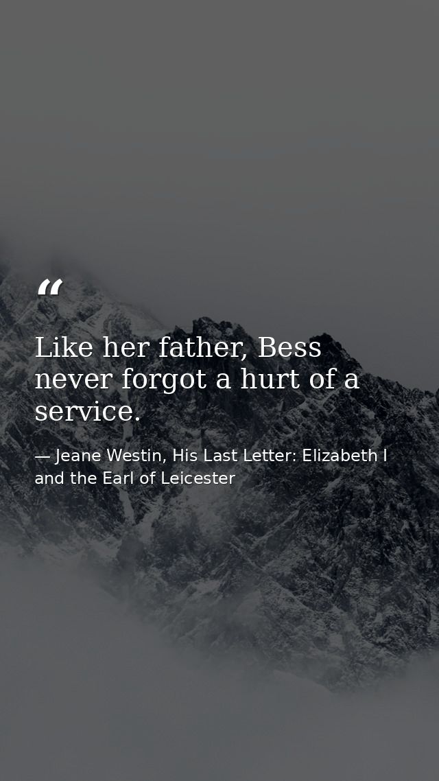 Like her father, Bess never forgot a hurt of a service. — Jeane Westin, His Last Letter: Elizabeth I and the Earl of Leicester