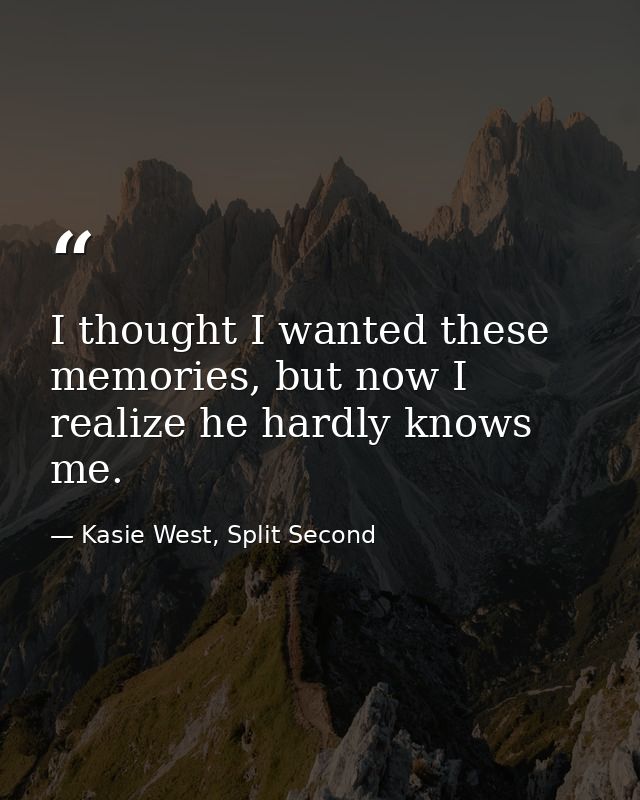 I thought I wanted these memories, but now I realize he hardly knows me. — Kasie West, Split Second