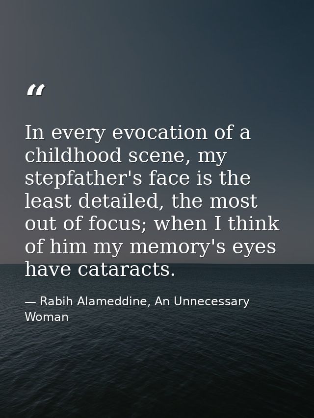 In every evocation of a childhood scene, my stepfather's face is the least detailed, the most out of focus; when I think — Rabih Alameddine, An Unnecessary Woman