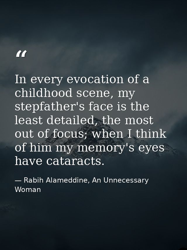 In every evocation of a childhood scene, my stepfather's face is the least detailed, the most out of focus; when I think — Rabih Alameddine, An Unnecessary Woman