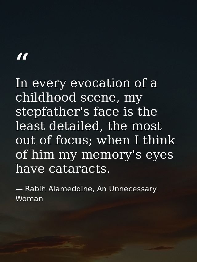In every evocation of a childhood scene, my stepfather's face is the least detailed, the most out of focus; when I think — Rabih Alameddine, An Unnecessary Woman