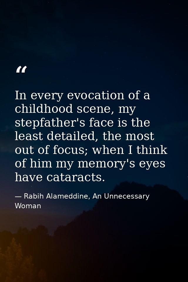 In every evocation of a childhood scene, my stepfather's face is the least detailed, the most out of focus; when I think — Rabih Alameddine, An Unnecessary Woman