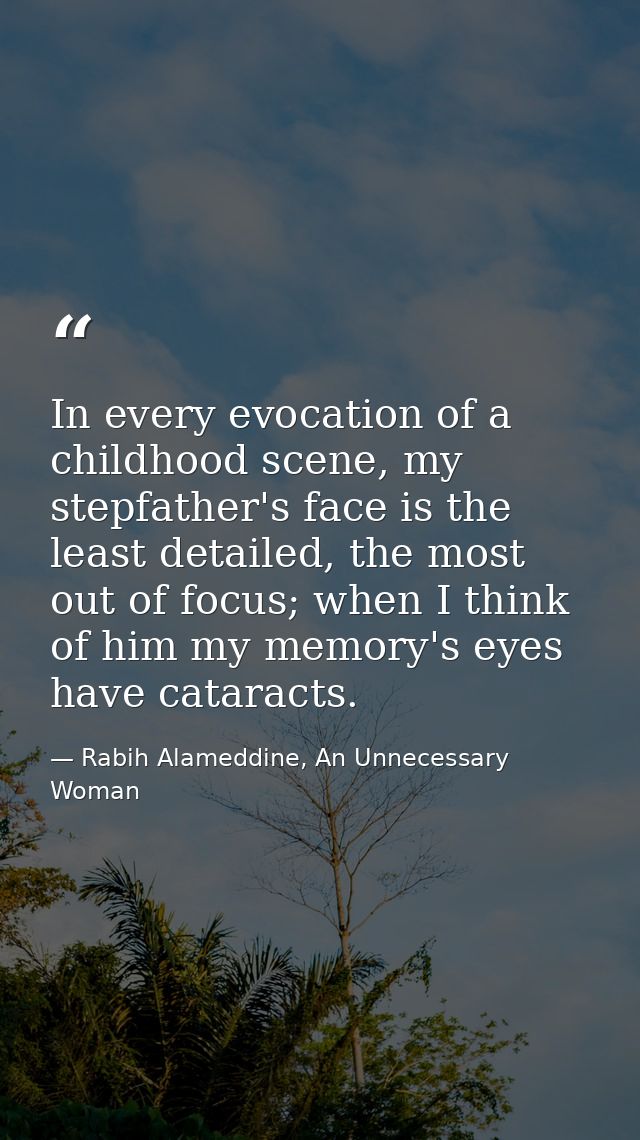 In every evocation of a childhood scene, my stepfather's face is the least detailed, the most out of focus; when I think — Rabih Alameddine, An Unnecessary Woman