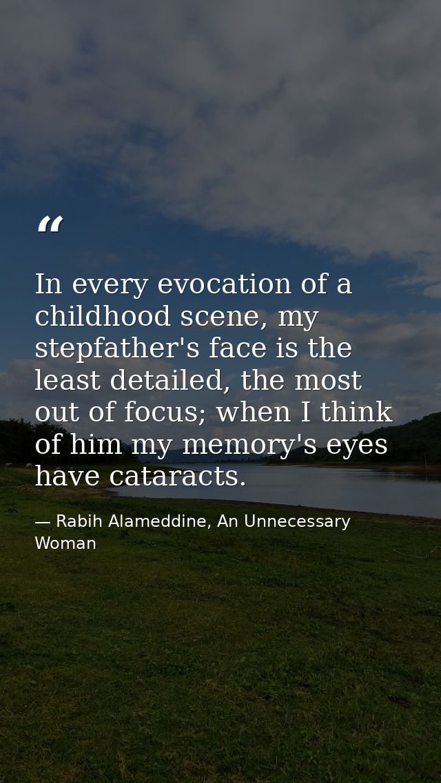 In every evocation of a childhood scene, my stepfather's face is the least detailed, the most out of focus; when I think — Rabih Alameddine, An Unnecessary Woman