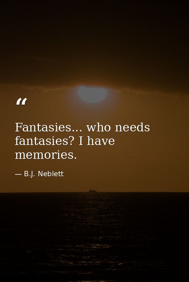 Fantasies... who needs fantasies? I have memories. — B.J. Neblett