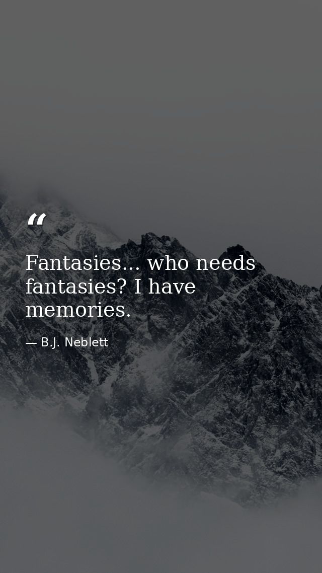 Fantasies... who needs fantasies? I have memories. — B.J. Neblett