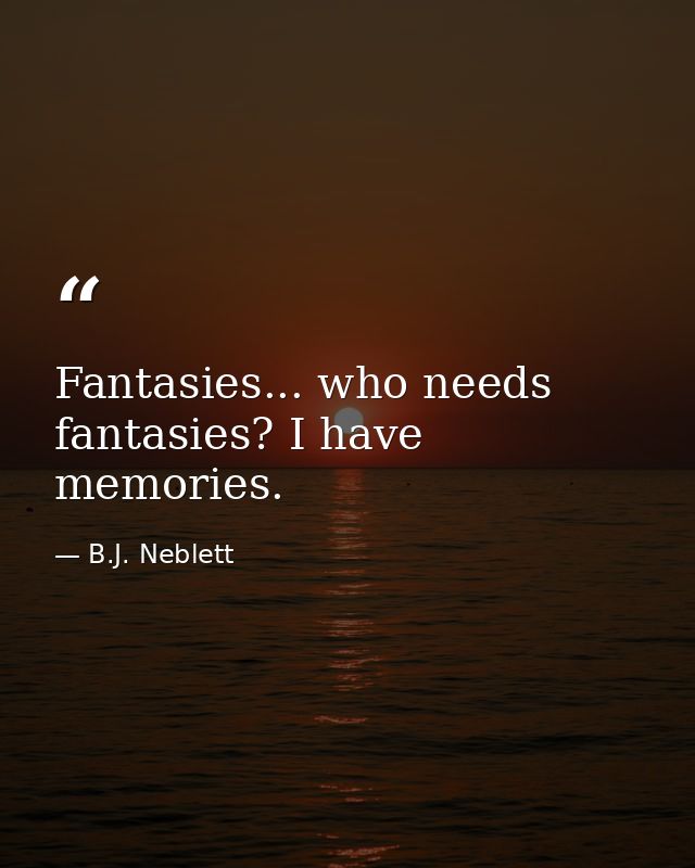 Fantasies... who needs fantasies? I have memories. — B.J. Neblett