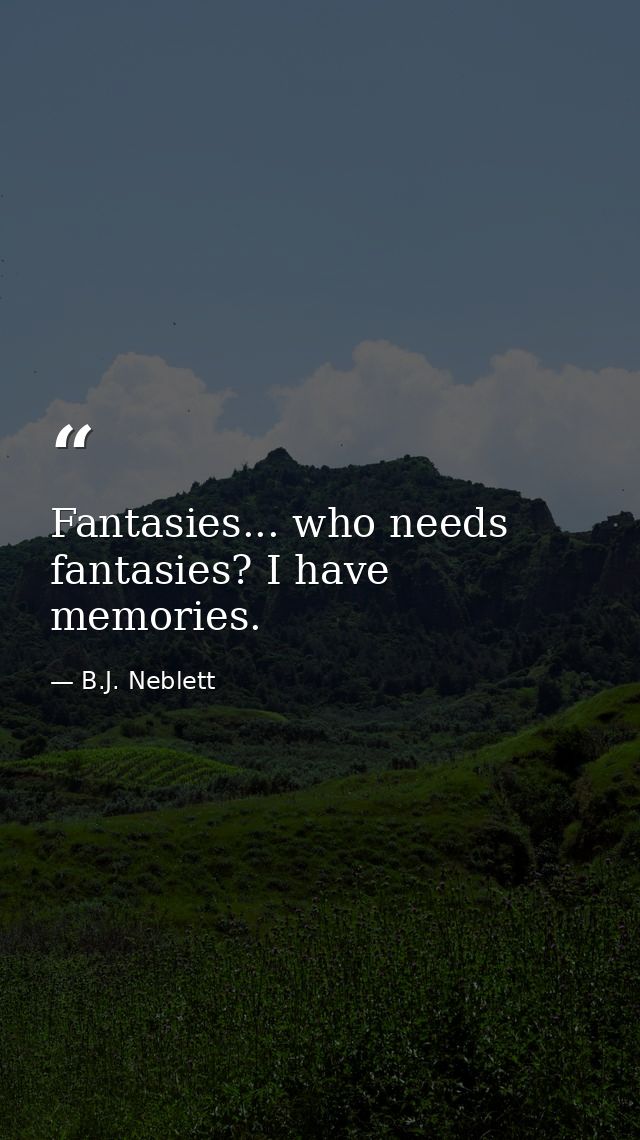 Fantasies... who needs fantasies? I have memories. — B.J. Neblett