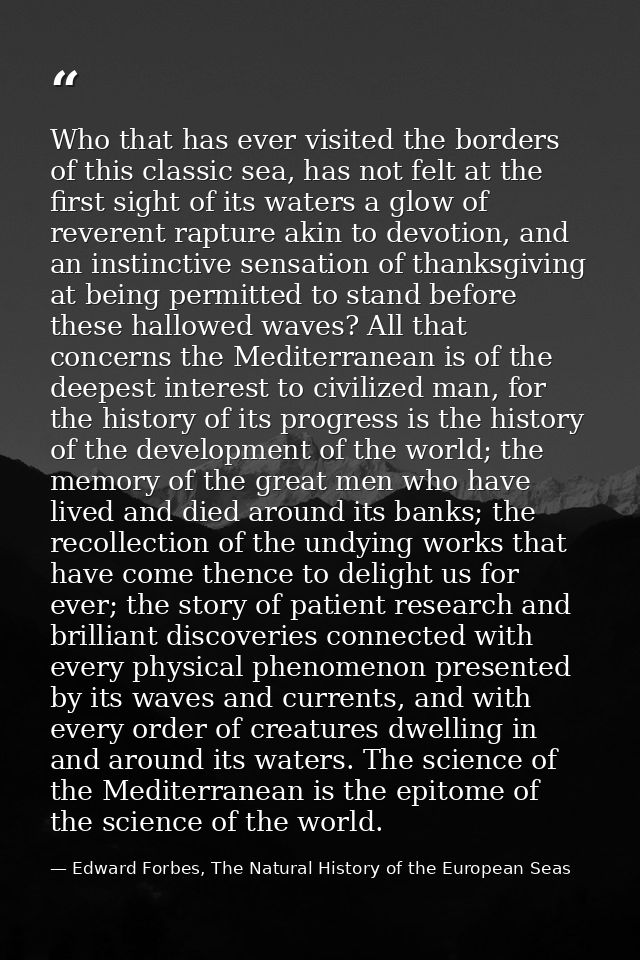 Who that has ever visited the borders of this classic sea, has not felt at the first sight of its waters a glow of rever — Edward Forbes, The Natural History of the European Seas