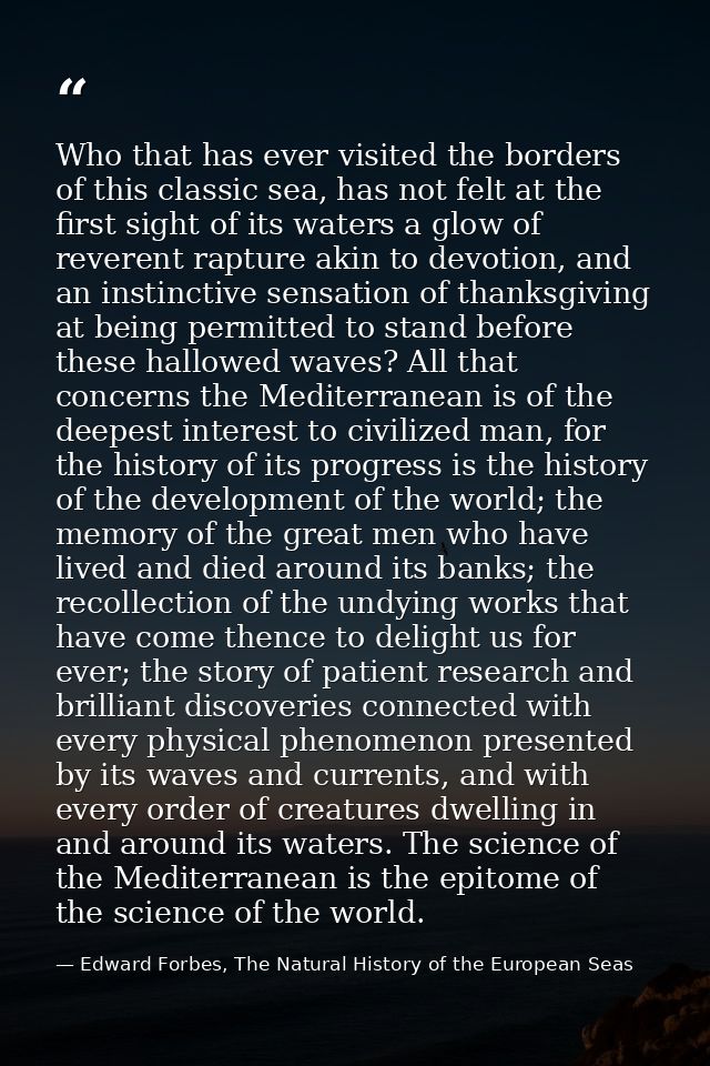Who that has ever visited the borders of this classic sea, has not felt at the first sight of its waters a glow of rever — Edward Forbes, The Natural History of the European Seas