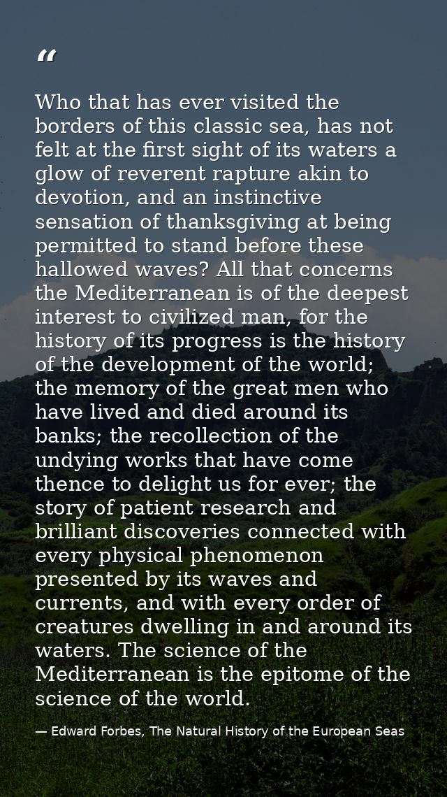 Who that has ever visited the borders of this classic sea, has not felt at the first sight of its waters a glow of rever — Edward Forbes, The Natural History of the European Seas