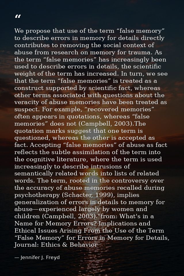 We propose that use of the term “false memory” to describe errors in memory for details directly contributes to removing — Jennifer J. Freyd
