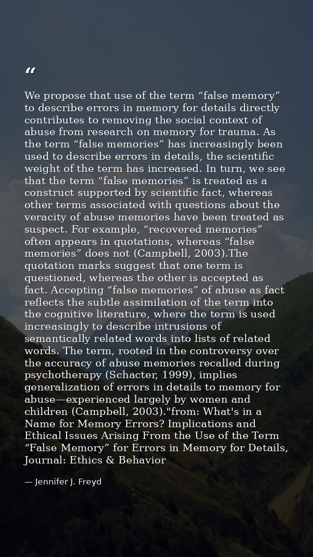 We propose that use of the term “false memory” to describe errors in memory for details directly contributes to removing — Jennifer J. Freyd
