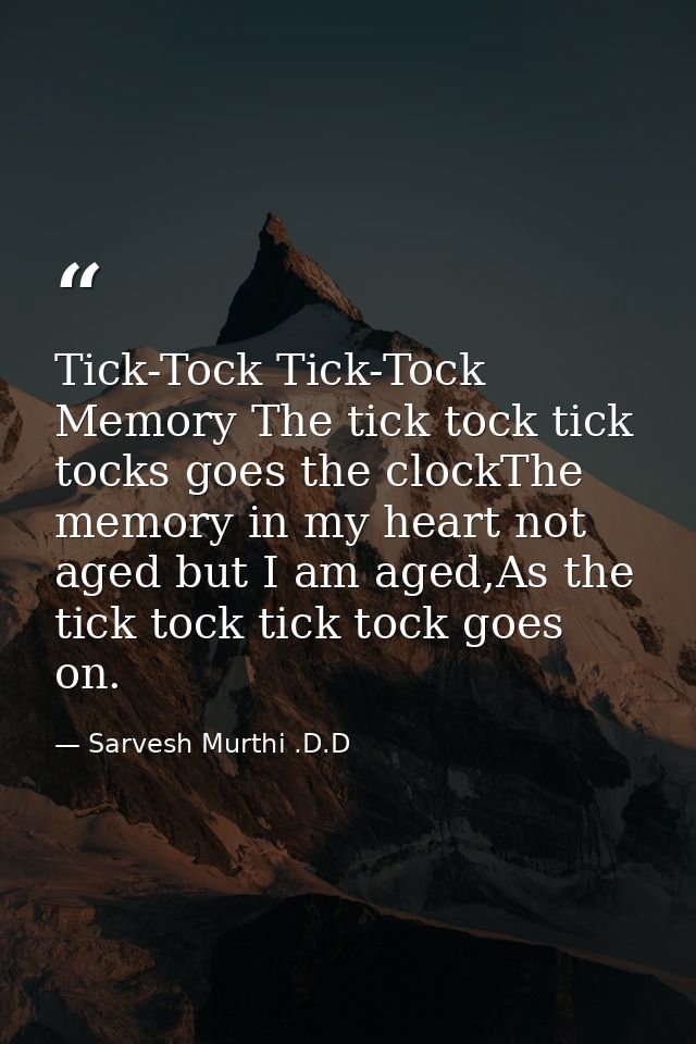 Tick-Tock Tick-Tock Memory The tick tock tick tocks goes the clockThe memory in my heart not aged but I am aged,As the t — Sarvesh Murthi .D.D