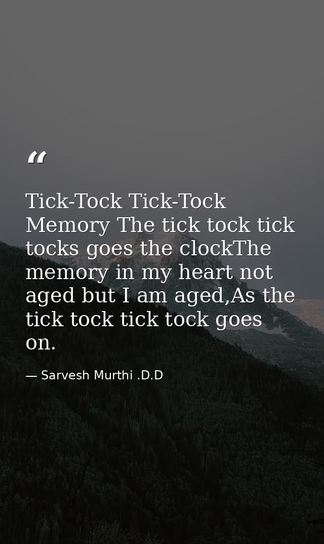 Tick-Tock Tick-Tock Memory The tick tock tick tocks goes the clockThe memory in my heart not aged but I am aged,As the t — Sarvesh Murthi .D.D