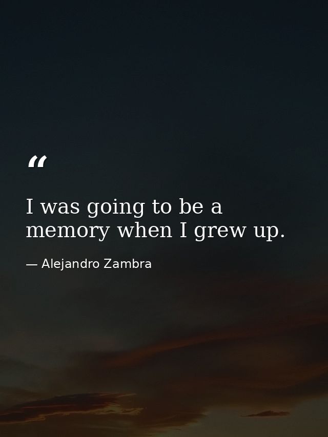 I was going to be a memory when I grew up. — Alejandro Zambra