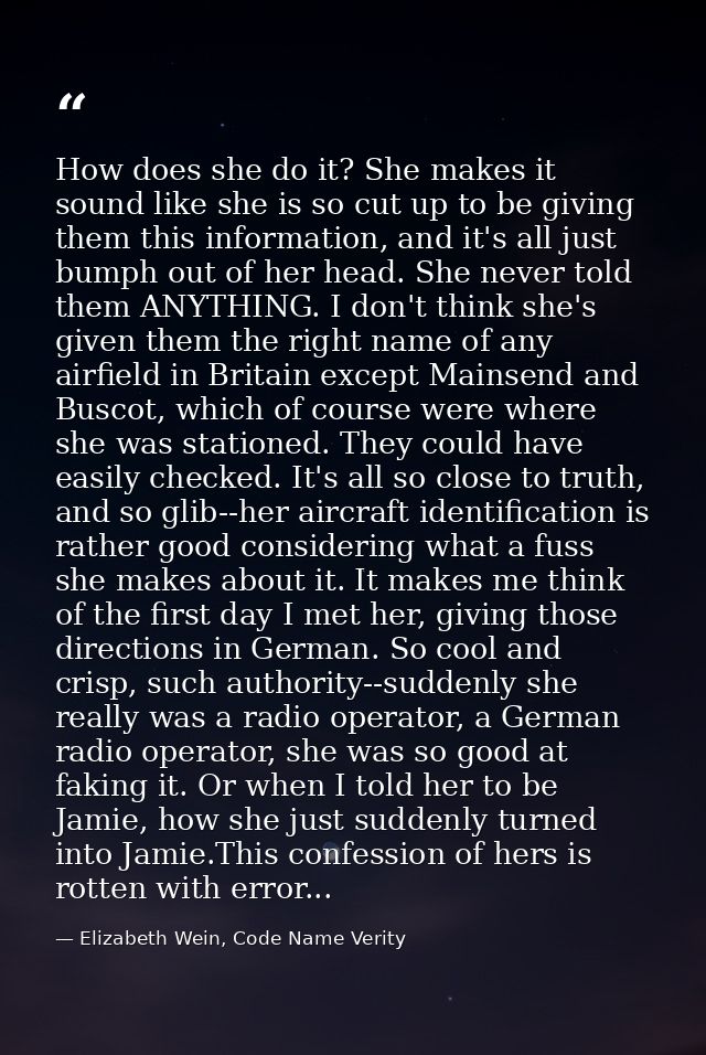 How does she do it? She makes it sound like she is so cut up to be giving them this information, and it's all just bumph — Elizabeth Wein, Code Name Verity