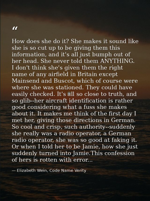 How does she do it? She makes it sound like she is so cut up to be giving them this information, and it's all just bumph — Elizabeth Wein, Code Name Verity