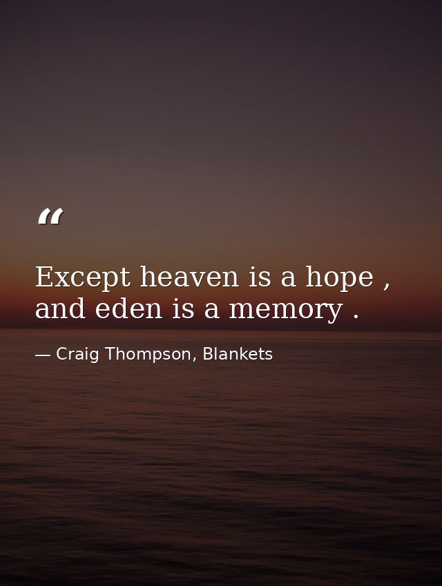 Except heaven is a hope , and eden is a memory . — Craig Thompson, Blankets