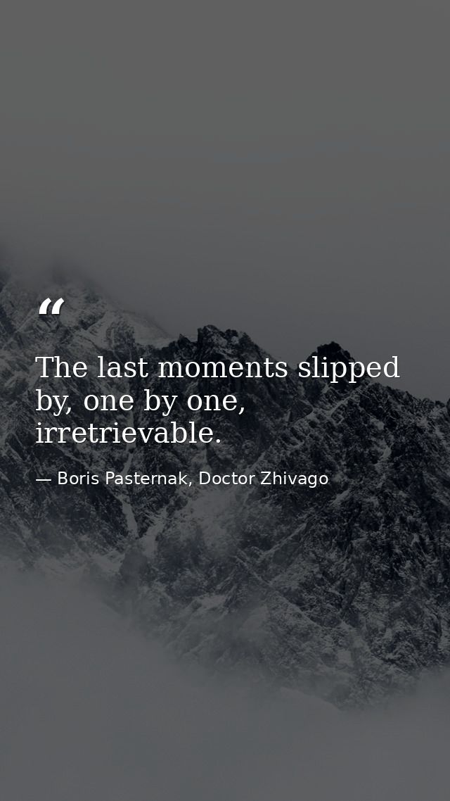 The last moments slipped by, one by one, irretrievable. — Boris Pasternak, Doctor Zhivago