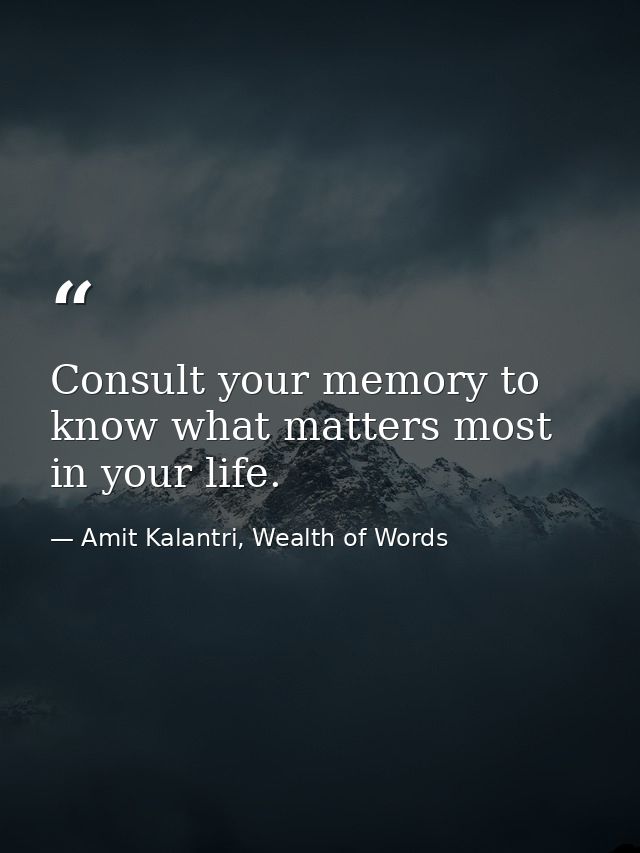 Consult your memory to know what matters most in your life. — Amit Kalantri, Wealth of Words