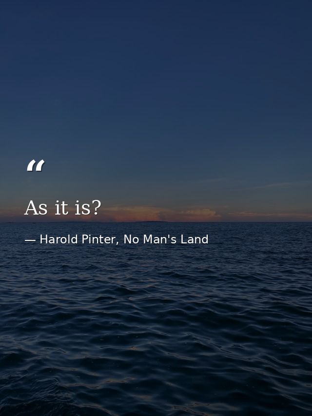 As it is? — Harold Pinter, No Man's Land