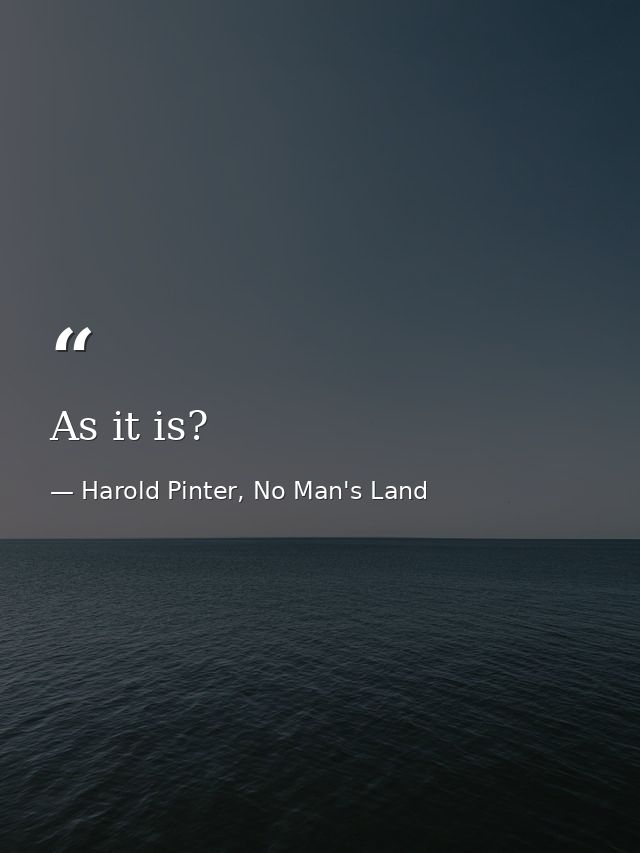 As it is? — Harold Pinter, No Man's Land