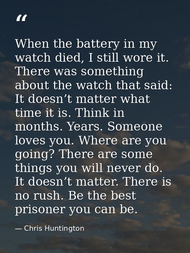 When the battery in my watch died, I still wore it. There was something about the watch that said: It doesn’t matter wha — Chris Huntington