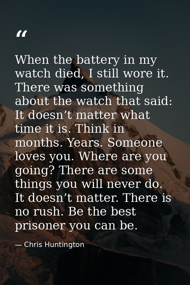 When the battery in my watch died, I still wore it. There was something about the watch that said: It doesn’t matter wha — Chris Huntington