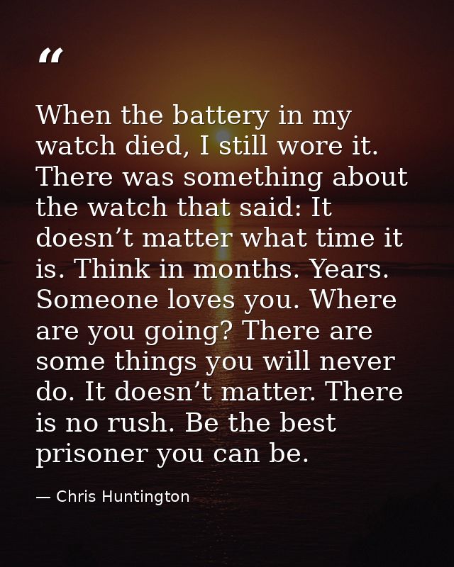 When the battery in my watch died, I still wore it. There was something about the watch that said: It doesn’t matter wha — Chris Huntington